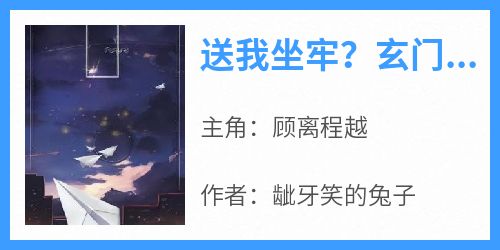 送我坐牢？玄门老祖带鬼踹翻渣男小说(完结)-顾离程越无删减阅读