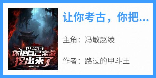 让你考古，你把自己亲爹挖出来了？(冯敏赵绫)全文章节在线阅读