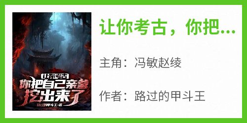 让你考古，你把自己亲爹挖出来了？小说-冯敏赵绫全篇阅读