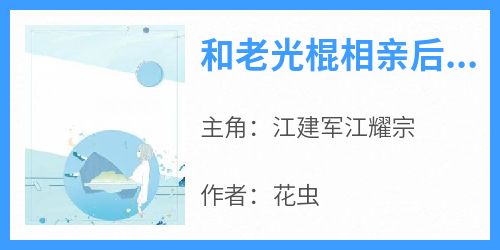 私藏读物《和老光棍相亲后我醒悟了》江建军江耀宗完结版免费阅读