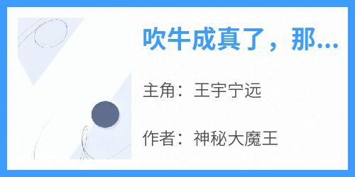 吹牛成真了，那就不算吹牛咯王宇宁远小说全文-吹牛成真了，那就不算吹牛咯小说