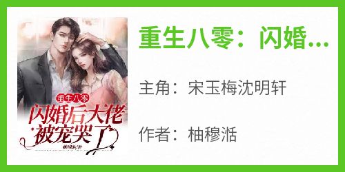 正版小说《重生八零：闪婚后大佬被宠哭了》宋玉梅沈明轩在线免费阅读