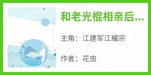 《和老光棍相亲后我醒悟了》小说免费阅读 江建军江耀宗大结局完整版