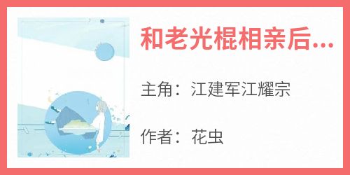 江建军江耀宗小说哪里可以看 小说《和老光棍相亲后我醒悟了》全文免费阅读