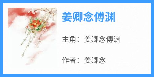 免费完结小说《姜卿念傅渊姜卿念傅渊》无弹窗免费阅读