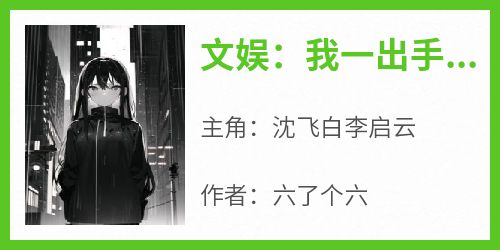 【热文】《文娱：我一出手，国风歌曲风靡全球》主角沈飞白李启云小说全集免费阅读