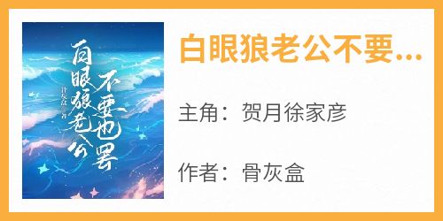 白眼狼老公不要也罢贺月徐家彦小说全文-白眼狼老公不要也罢小说