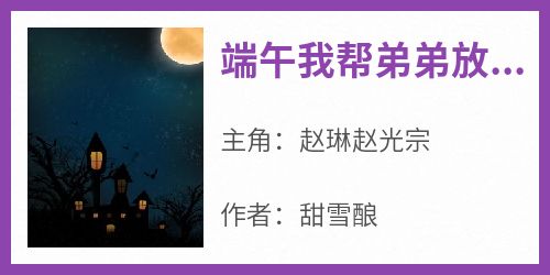 端午我帮弟弟放弃高考去恐怖直播抖音全本小说赵琳赵光宗抖音免费章节阅读