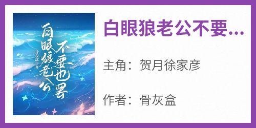 【热文】《白眼狼老公不要也罢》主角贺月徐家彦小说全集免费阅读