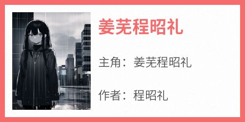 姜芜程昭礼全集小说_姜芜程昭礼完结版阅读