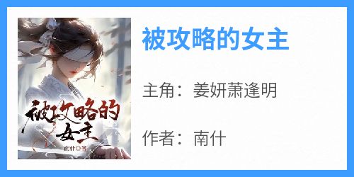 爆款小说《被攻略的女主》主角姜妍萧逢明全文在线完本阅读