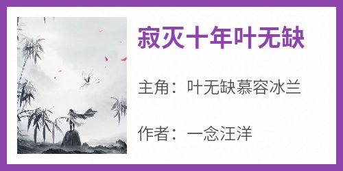 寂灭十年叶无缺小说-寂灭十年叶无缺抖音小说叶无缺慕容冰兰