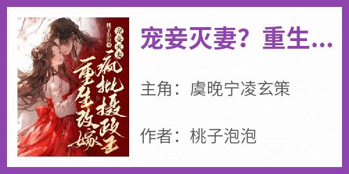 宠妾灭妻？重生改嫁疯批摄政王虞晚宁凌玄策免费阅读-宠妾灭妻？重生改嫁疯批摄政王桃子泡泡小说