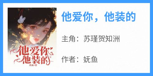 苏瑾贺知洲主角的小说完结版《他爱你，他装的》全集