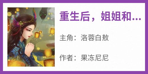 《重生后，姐姐和我交换夫君》小说免费阅读 洛蓉白敖大结局完整版