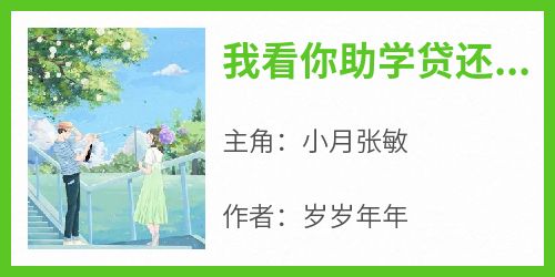 小月张敏全本小说 《我看你助学贷还能撑多久》全文免费在线阅读