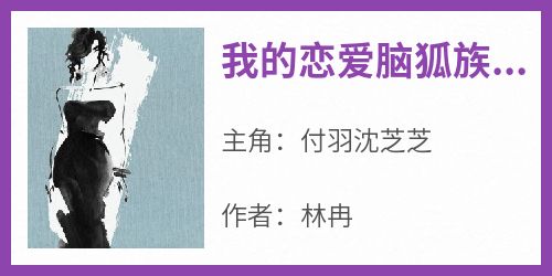 老书虫推荐《我的恋爱脑狐族女友》 在线阅读