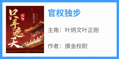 强烈推荐《官权独步》叶炳文叶正刚在线阅读
