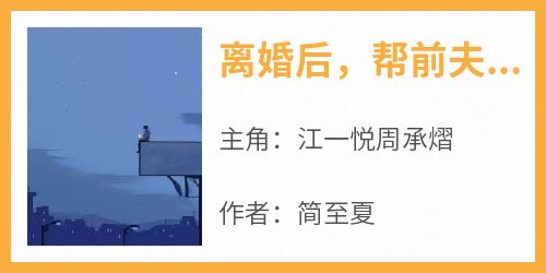 江一悦周承熠全集小说_离婚后，帮前夫追白月光完结版阅读