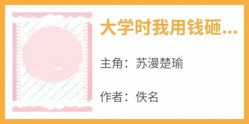 (热推新书)《大学时我用钱砸过一个女朋友》苏漫楚瑜无弹窗阅读