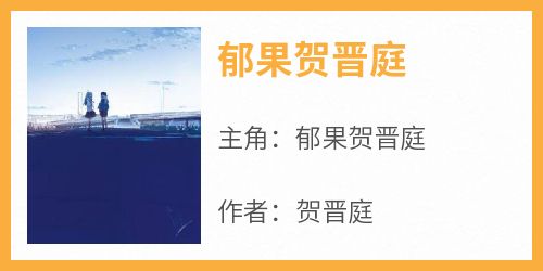 抖音小说郁果贺晋庭《郁果贺晋庭》无弹窗试读