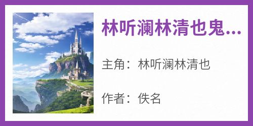 佚名最新小说《林听澜林清也鬼宅主人》林听澜林清也在线试读