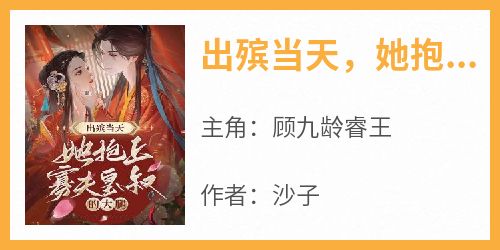 《出殡当天，她抱上寡夫皇叔的大腿！》完整版-顾九龄睿王在线全文阅读