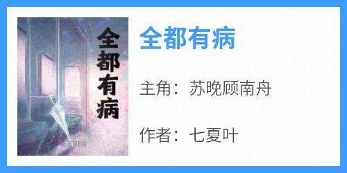 全网首发完整小说全都有病主角苏晚顾南舟在线阅读