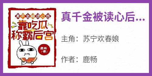 真千金被读心后，靠吃瓜称霸后宫在线全文阅读-主人公苏宁欢春娘小说