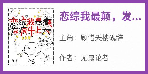 恋综我最颠，发疯牛上天在线全文阅读-主人公顾惜夭楼砚辞小说