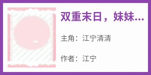 江宁清清主角抖音小说《双重末日，妹妹抢我兽人却厄运缠身》在线阅读