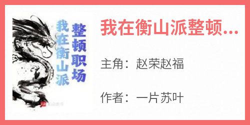 我在衡山派整顿职场抖音全本小说赵荣赵福抖音免费章节阅读