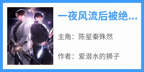 爆款热文陈星秦殊然在线阅读-《一夜风流后被绝色总裁缠上》全章节列表