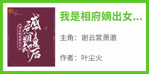 我是相府嫡出女，庶姐却成了皇后大结局阅读 谢云裳萧澈小说在线章节