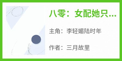 八零：女配她只想搞事业小说在线阅读，主角李轻媚陆时年精彩段落最新篇