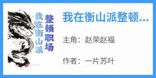 爆款小说《我在衡山派整顿职场》主角赵荣赵福全文在线完本阅读