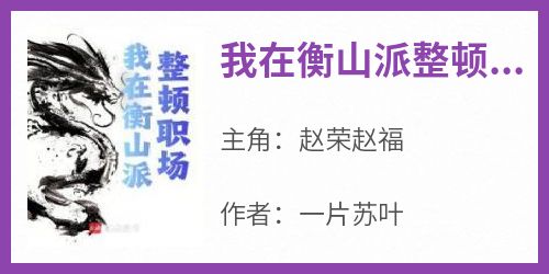 我在衡山派整顿职场（全本）赵荣赵福完整章节列表免费阅读