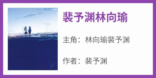 林向瑜裴予渊是哪本小说主角 《裴予渊林向瑜》免费全章节阅读