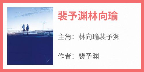 裴予渊林向瑜免费阅读全文，主角林向瑜裴予渊小说完整版最新章节