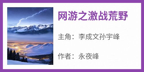 热文网游之激战荒野小说-主角李成文孙宇峰全文在线阅读