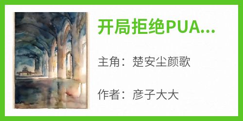 完整版《开局拒绝PUA，重生少爷他不干了》楚安尘颜歌小说免费在线阅读