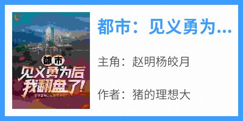 都市：见义勇为后，我翻盘了！(赵明杨皎月)全文完整版阅读