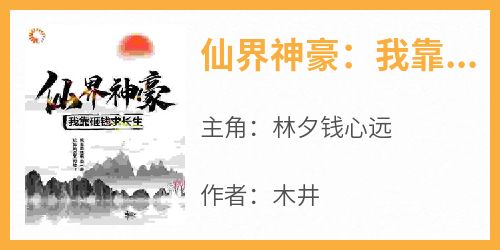 好文热推小说仙界神豪：我靠砸钱求长生主角林夕钱心远全文在线阅读