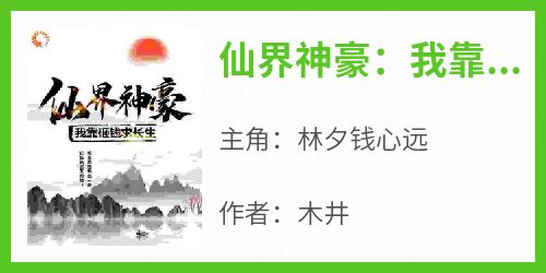 爆款小说《仙界神豪：我靠砸钱求长生》主角林夕钱心远全文在线完本阅读