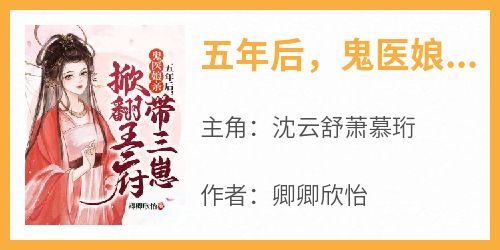 书荒必备《五年后，鬼医娘亲带三崽掀翻王府》全文章节阅读