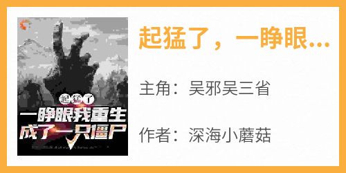 火爆起猛了，一睁眼我重生成了一只僵尸小说，主角是吴邪吴三省在线阅读全文无删减