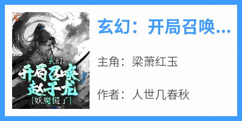 抖音爆款《玄幻：开局召唤赵子龙，妖魔慌了》梁萧红玉无广告阅读