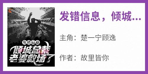 《发错信息，倾城总裁老婆救场了》小说楚一宁顾逸最新章节阅读