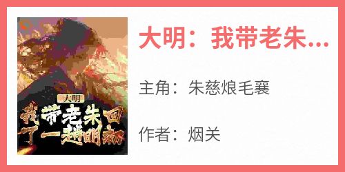 完整版《大明：我带老朱回了一趟明初》朱慈烺毛襄小说免费在线阅读