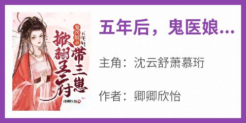 主角是沈云舒萧慕珩的小说五年后，鬼医娘亲带三崽掀翻王府最完整版热门连载